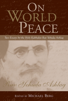 On World Peace: Two Essays by the Holy Kabbalist Rav Yehuda Ashlag - Ashlag, Rav, and Berg, Michael (Editor)