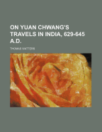 On Yuan Chwang's Travels in India, 629-645 A.D