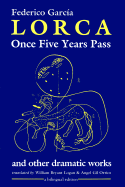Once Five Years Pass and Other Dramatic Works: And Other Dramatic Works - Garcia Lorca, Federico, and Orrios, Angel G (Editor), and Logan, William Bryant (Editor)