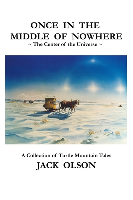 Once In The Middle Of Nowhere: The Center of the Universe: A Collection of Turtle Mountain Tales - Olson, Jack