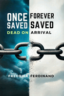 Once Saved, Forever Saved: Dead on Arrival: Uncover the Truth Behind Eternal Security-Is Your Salvation Really Safe?