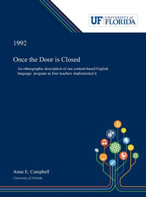 Once the Door is Closed: An Ethnographic Description of One Content-based English Language Program as Four Teachers Implemented It - Campbell, Anne