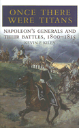 Once There Were Titans: Napoleon's Generals and Their Battles, 1800-1815