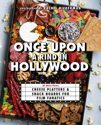 Once Upon a Rind in Hollywood: 50 Movie-Themed Cheese Platters and Snack Boards for Film Fanatics - Ulysses Press (Editor), and Riederman, Rachel