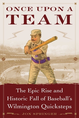 Once Upon a Team: The Epic Rise and Historic Fall of Baseball's Wilmington Quicksteps - Jon, Springer