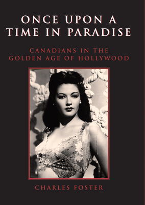Once Upon a Time in Paradise: Canadians in the Golden Age of Hollywood - Foster, Charles