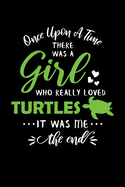 Once Upon A Time There Was A Girl Who Really Loved Turtles It Was Me The End: Turtle Journal Notebook