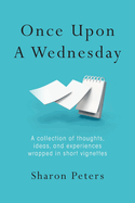 Once Upon A Wednesday: A collection of thoughts, ideas, and experiences wrapped in short vignettes