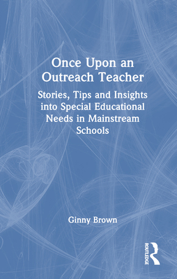 Once Upon an Outreach Teacher: Stories, Tips and Insights Into Special Educational Needs in Mainstream Schools - Brown, Ginny