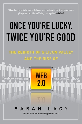 Once You're Lucky, Twice You're Good: The Rebirth of Silicon Valley and the Rise of Web 2.0 - Lacy, Sarah