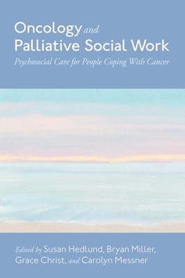 Oncology and Palliative Social Work: Psychosocial Care for People Coping with Cancer - Hedlund, Susan (Editor), and Miller, Bryan (Editor), and Christ, Grace (Editor)