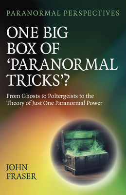 One Big Box of 'Paranormal Tricks'?: From Ghosts to Poltergeists to the Theory of Just One Paranormal Power - Fraser, John