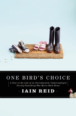 One Bird's Choice: A Year in the Life of an Overeducated, Underemployed Twenty-Something Who Moves Back Home - Reid, Iain