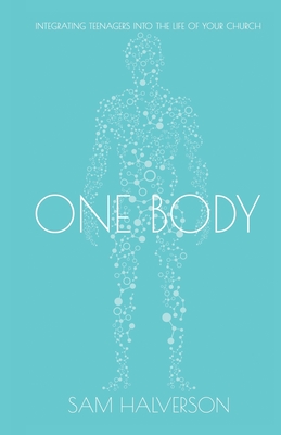 One Body: Integrating Teenagers into the Life of Your Church - Halverson, Sam