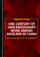 One Century of Vain Missionary Work among Muslims in China: The Cross Battles the Crescent