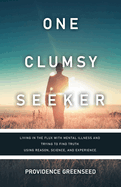 One Clumsy Seeker: Living in the Flux with Mental Illness and Trying to Make Some Sense of Truth Using Reason and Science