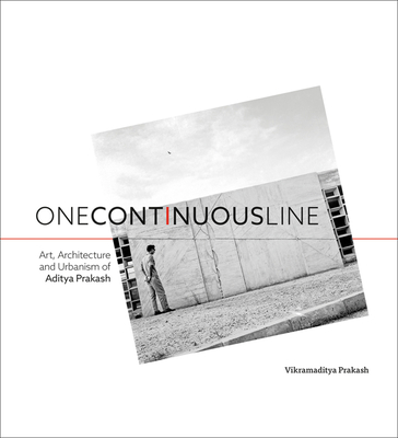 One Continuous Line: Art, Architecture and Urbanism of Aditya Prakash - Prakash, Vikramaditya
