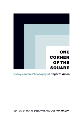 One Corner of the Square: Essays on the Philosophy of Roger T. Ames - Sullivan, Ian M. (Editor), and Mason, Joshua (Contributions by), and Adreini, Attilio (Contributions by)