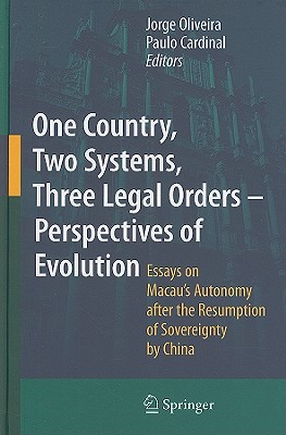 One Country, Two Systems, Three Legal Orders - Perspectives of Evolution: Essays on Macau's Autonomy After the Resumption of Sovereignty by China - Oliveira, Jorge (Editor), and Cardinal, Paulo (Editor)