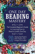 One Day Beading Mastery: The Complete Beginner's Guide to Learn How to Bead in Under One Day -10 Step by Step Bead Projects That Inspire You - Images Included