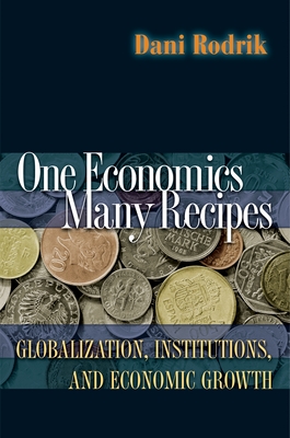 One Economics, Many Recipes: Globalization, Institutions, and Economic Growth - Rodrik, Dani