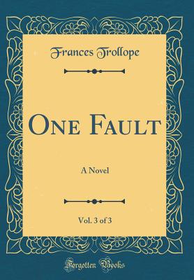 One Fault, Vol. 3 of 3: A Novel (Classic Reprint) - Trollope, Frances