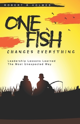 One Fish Changes Everything: Leadership Lessons Learned The Most Unexpected Way - Holmes, Robert