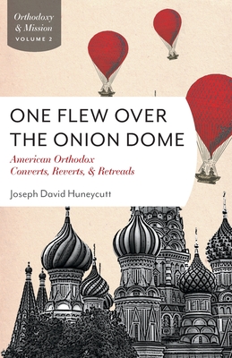 One Flew Over the Onion Dome: American Orthodox Converts, Retreads, and Reverts - Huneycutt, Joseph David, Fr.
