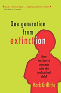 One Generation from Extinction: How the Church Connects with the Unchurched Child. Mark Griffiths