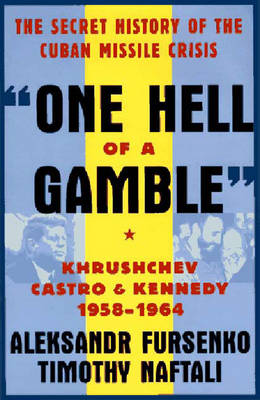 "One Hell of a Gamble": Khrushchev, Castro, and Kennedy, 1958-1964 - Fursenko, Aleksandr, and Naftali, Timothy