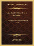 One Hundred Exercises in Agriculture: A Laboratory Manual and Notebook (1916)