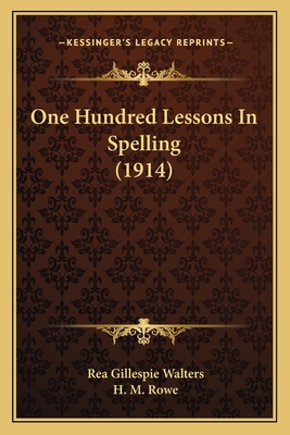 One Hundred Lessons in Spelling (1914) - Walters, Rea Gillespie (Editor), and Rowe, H M (Editor)