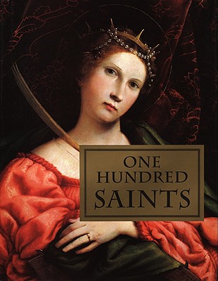 One Hundred Saints: Their Lives and Likenesses Drawn from Butler's Lives of the Saints and Great Works of Western Art - Bulfinch Press