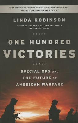 One Hundred Victories: Special Ops and the Future of American Warfare - Robinson, Linda