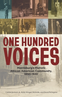 One Hundred Voices: Harrisburg's Historic African American Community, 1850-1920 - McArdle, Katie Wingert (Editor), and Pettegrew, David (Editor), and Jackson, Calobe, Jr.