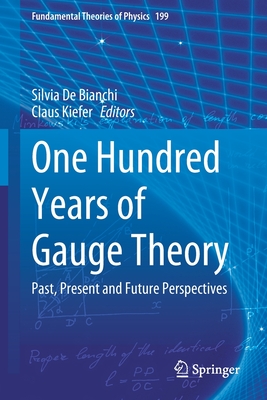 One Hundred Years of Gauge Theory: Past, Present and Future Perspectives - De Bianchi, Silvia (Editor), and Kiefer, Claus (Editor)