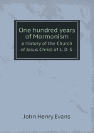 One Hundred Years of Mormonism a History of the Church of Jesus Christ of L. D. S. - Evans, John Henry