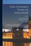 One Hundred Years of Singapore: Being Some Account of the Capital of the Straits Settlements From its Foundation by Sir Stamford Raffles on the 6th February 1819 to the 6th February 1919; Volume 1