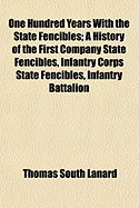 One Hundred Years with the State Fencibles; A History of the First Company State Fencibles, Infantry Corps State Fencibles, Infantry Battalion State Fencibles, and the Old Guard State Fencibles, 1813-1913