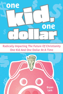 One Kid, One Dollar: Radically Impacting the Future of Christianity One Kid and One Dollar at a Time