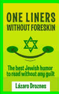 One Liners Without Foreskin.: The Best Jewish Humor to Read Without Any Guilt. Good for Jews and Gentiles. an Ecumenic Contribution to Solidarity, Cooperation and Tolerance