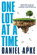 One Lot at a Time: Creating a Life of Wealth & Freedom Through Land Investing