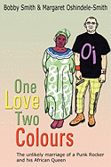 One Love Two Colours: The Unlikely Marriage of a Punk Rocker and His African Queen. Bobby Smith and Margaret Oshindele-Smith