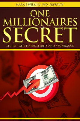 One Millionaires Secret: The Secret Path to Prosperity and Abundance - Wilkins, Mark E, PhD