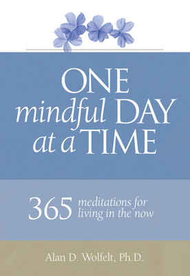 One Mindful Day at a Time: 365 Meditations on Living in the Now - Wolfelt, Dr.