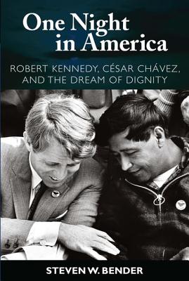 One Night in America: Robert Kennedy, Cesar Chavez, and the Dream of Dignity - Bender, Steven W