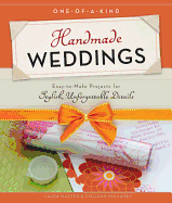 One-Of-A-Kind Handmade Weddings: Easy-To-Make Projects for Stylish, Unforgettable Details