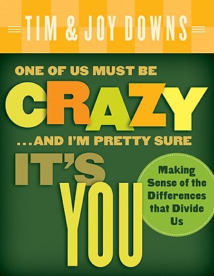 One of Us Must Be Crazy...and I'm Pretty Sure It's You: Making Sense of the Differences That Divide Us - Downs, Tim, and Downs, Joy