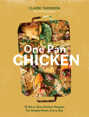 One Pan Chicken: 70 All-in-One Chicken Recipes For Simple Meals, Every Day - Thomson, Claire