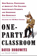 One-Party Classroom: How Radical Professors at America's Top Colleges Indoctrinate Students and Undermine Our Democracy